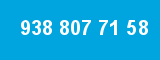 938 807 71 58